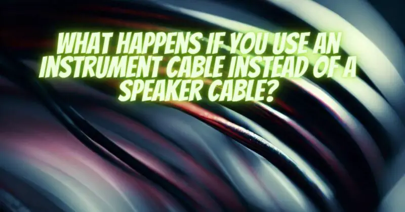 What happens if you use an instrument cable instead of a speaker cable?