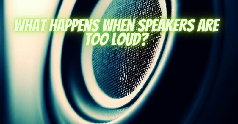 What happens when speakers are too loud?