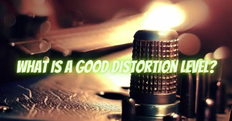 What is a good distortion level?