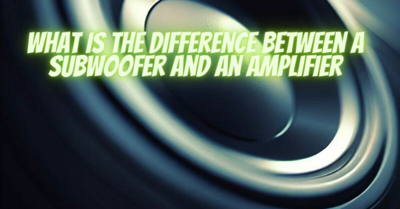 What is the difference between a subwoofer and an amplifier