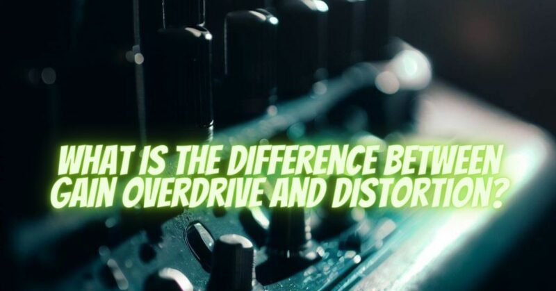 What is the difference between gain overdrive and distortion?