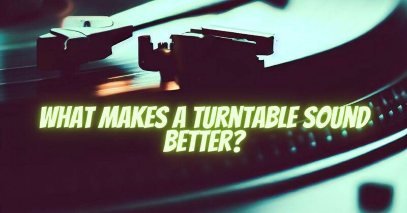 What makes a turntable sound better?
