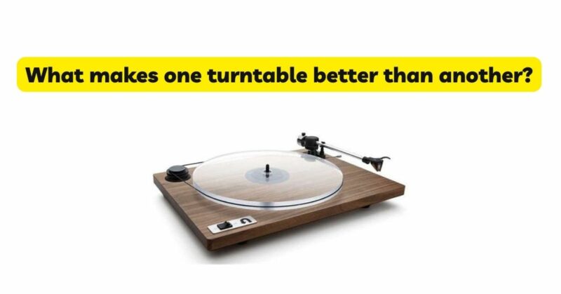 What makes one turntable better than another?