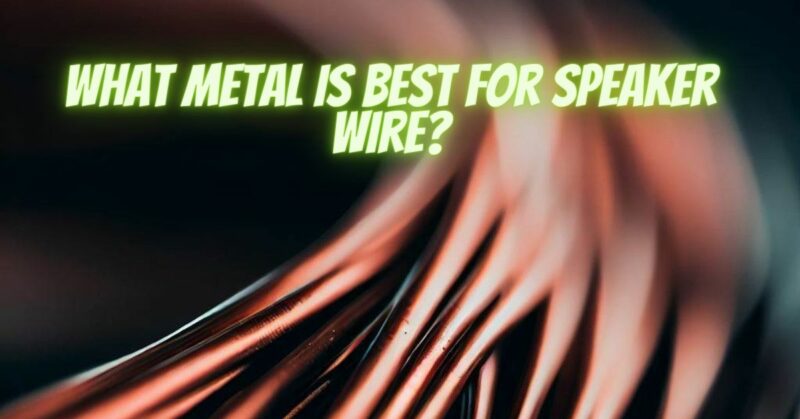 What metal is best for speaker wire?