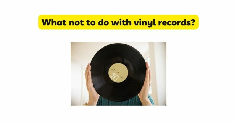 What not to do with vinyl records?