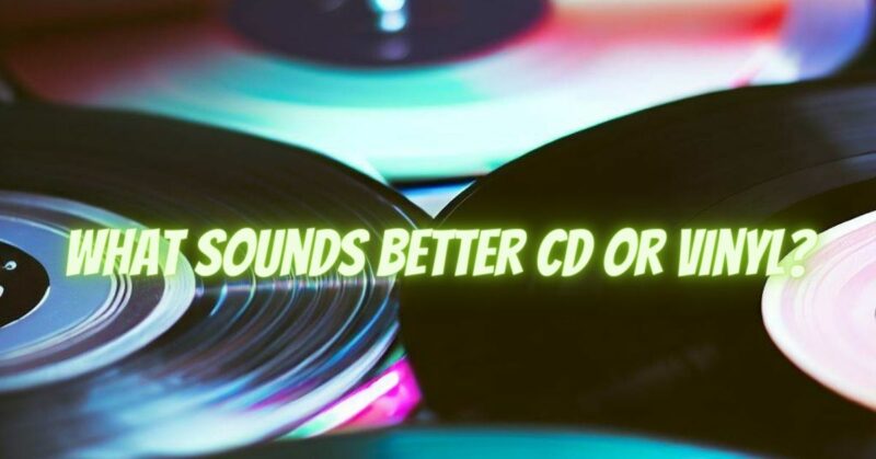 What sounds better CD or vinyl?
