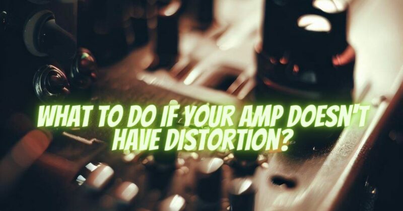 What to do if your amp doesn't have distortion?