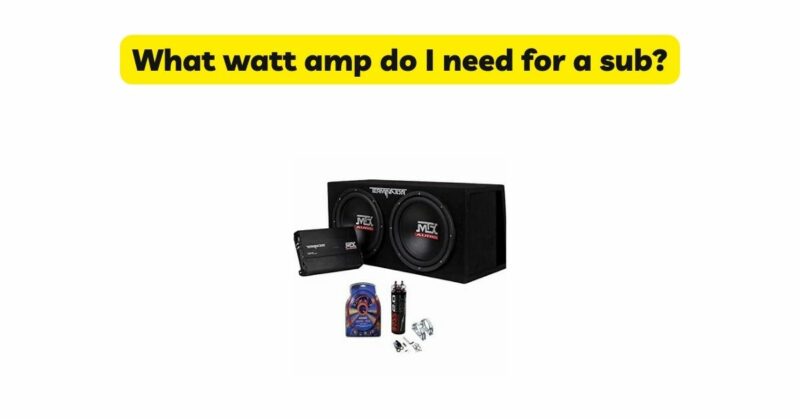 What watt amp do I need for a sub?