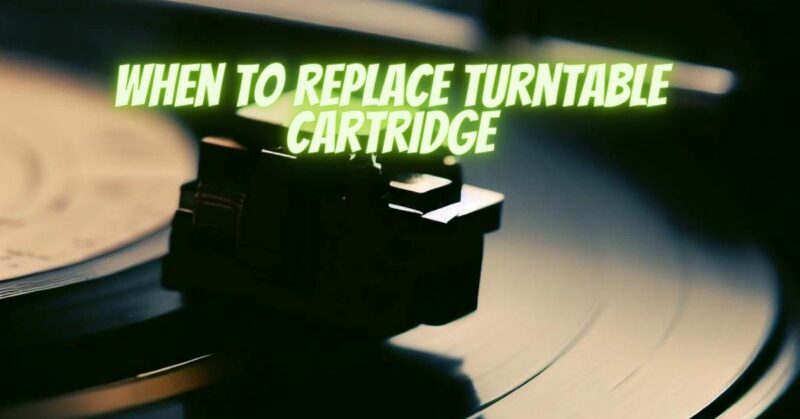 When to replace turntable cartridge