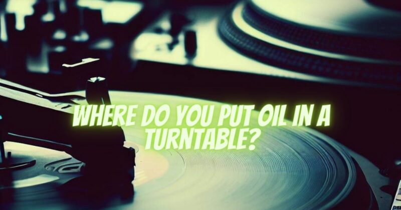 Where do you put oil in a turntable?