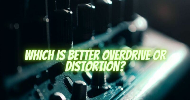 Which is better overdrive or distortion?