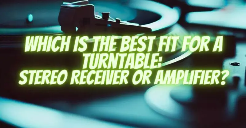 Which is the Best Fit for a Turntable: Stereo Receiver or Amplifier?