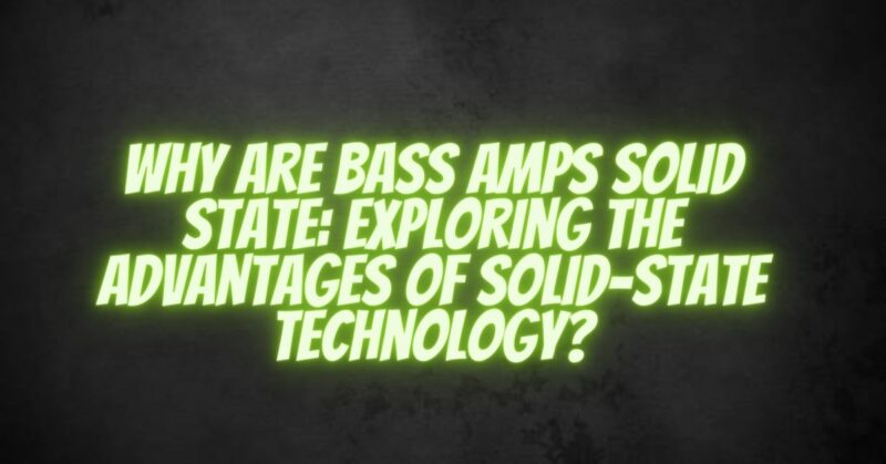 Why Are Bass Amps Solid State: Exploring the Advantages of Solid-State Technology