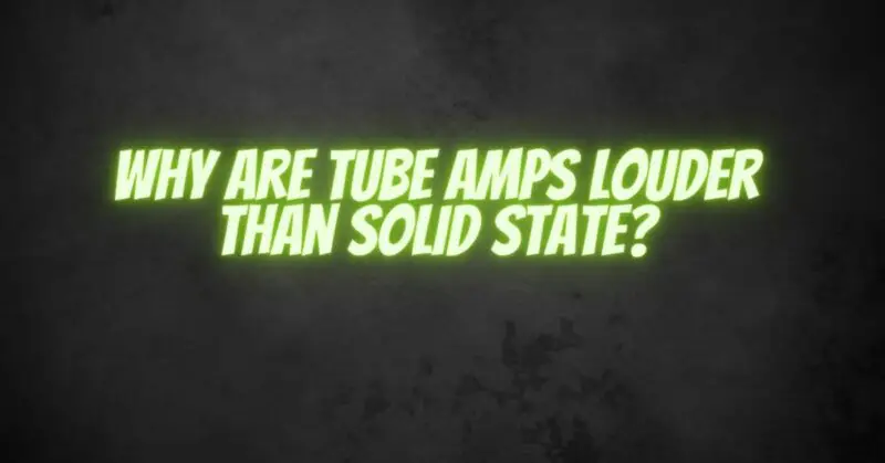 Why Are Tube Amps Louder Than Solid State