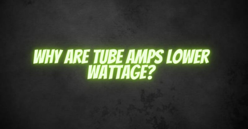 Why Are Tube Amps Lower Wattage?