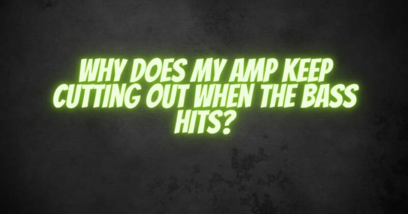 Why Does My Amp Keep Cutting Out When the Bass Hits?