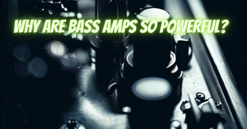 Why are bass amps so powerful?