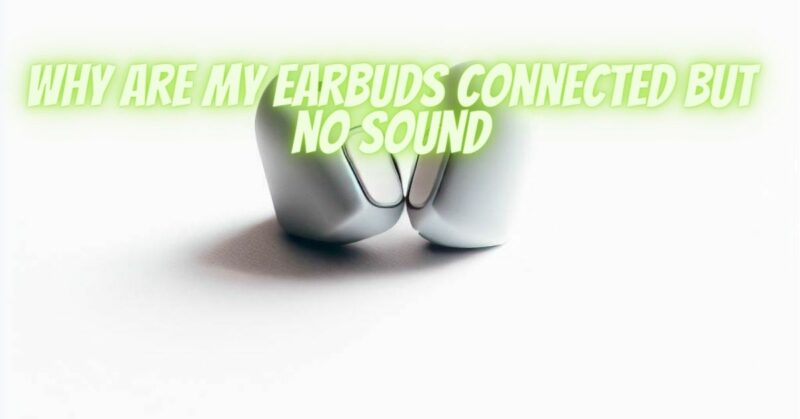 Why are my earbuds connected but no sound