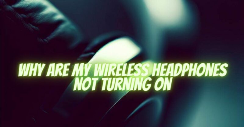 Why are my wireless headphones not turning on