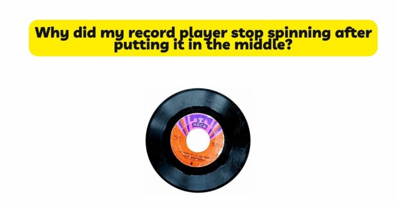 Why did my record player stop spinning after putting it in the middle?