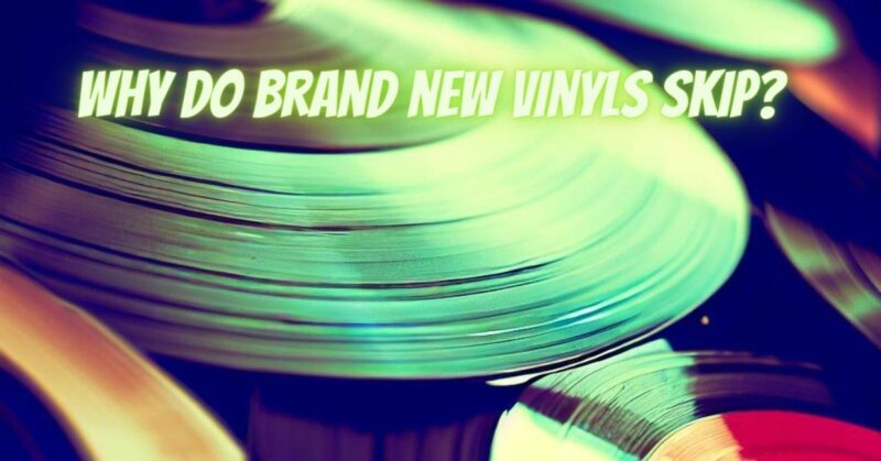 Why do brand new vinyls skip?