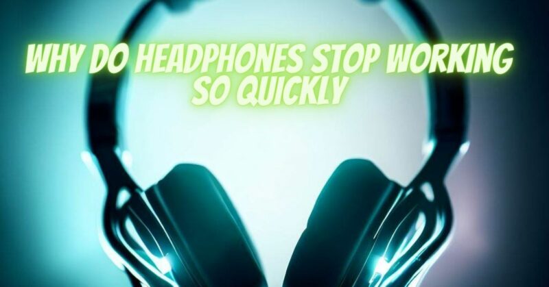 Why do headphones stop working so quickly