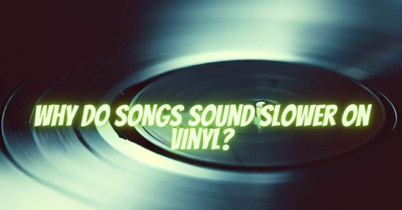 Why do songs sound slower on vinyl?