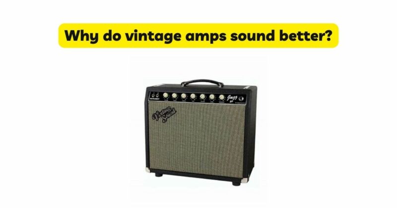 Why do vintage amps sound better?