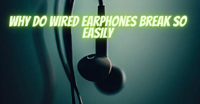 Why do wired earphones break so easily