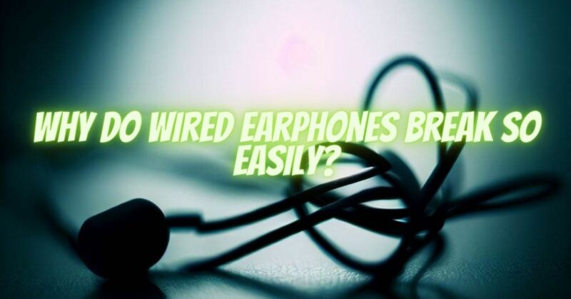 Why do wired earphones break so easily?