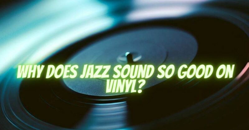 Why does jazz sound so good on vinyl?