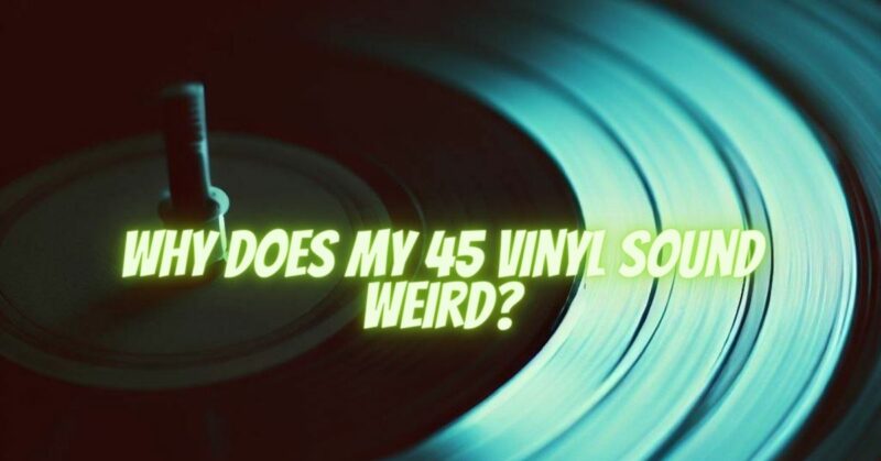 Why does my 45 vinyl sound weird?