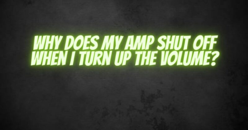 Why does my amp shut off when I turn up the volume?