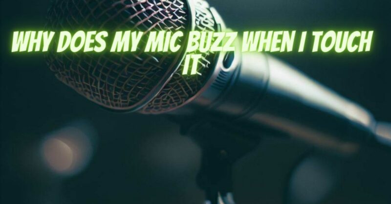 Why does my mic buzz when I touch it