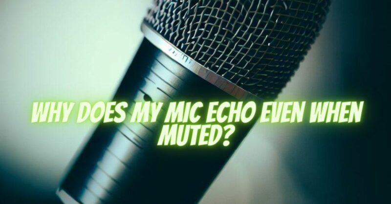 Why does my mic echo even when muted?