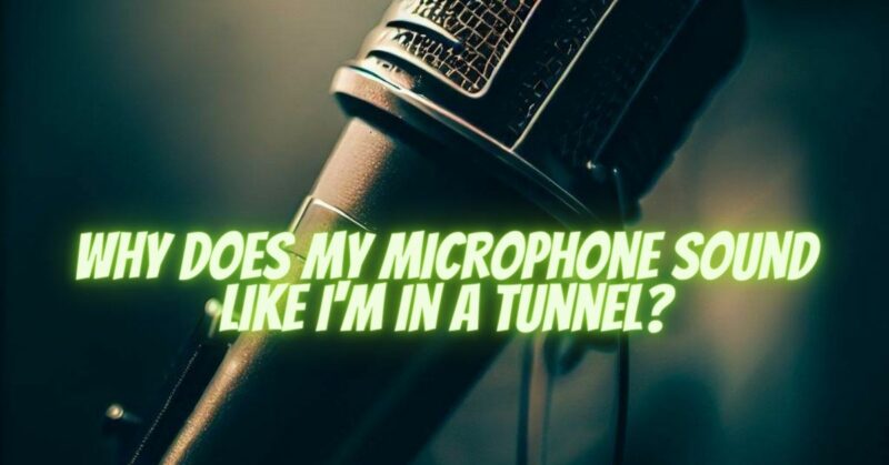 Why does my microphone sound like I'm in a tunnel?