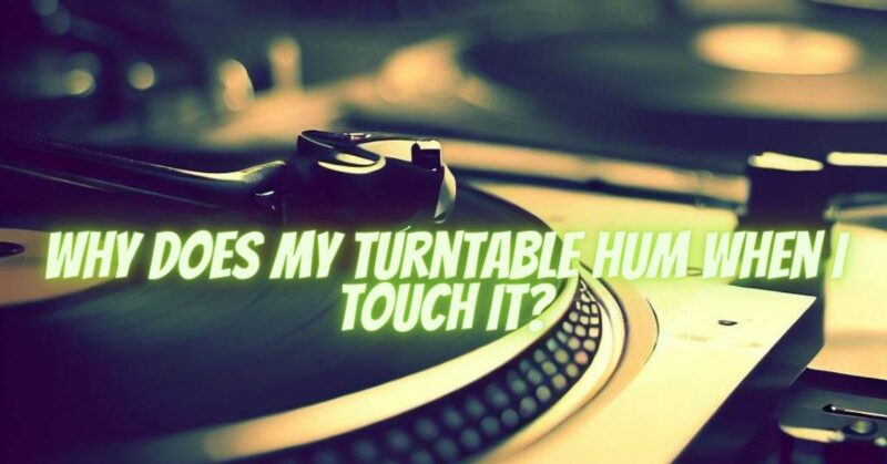 Why does my turntable hum when I touch it?