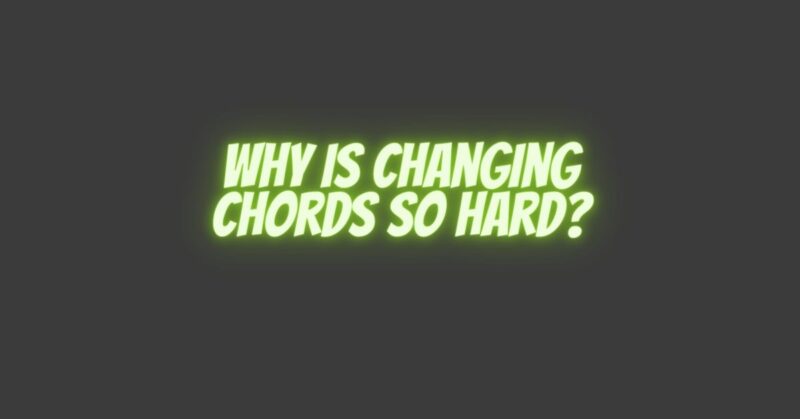 Why is Changing Chords So Hard?
