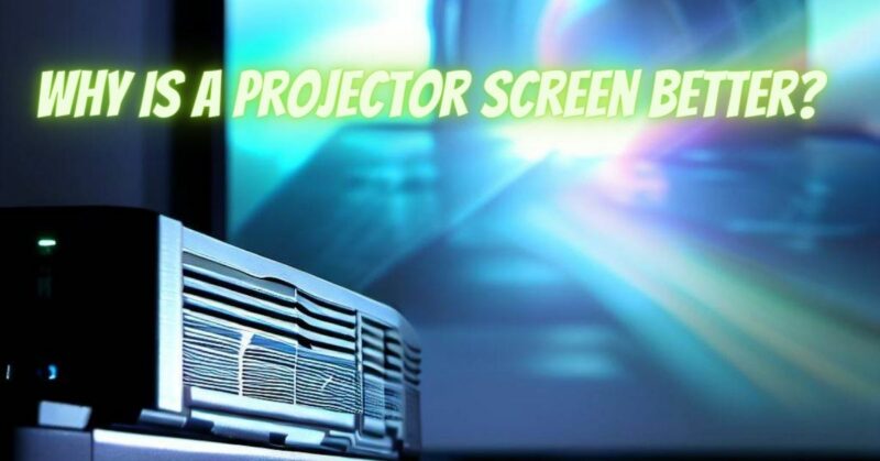 Why is a projector screen better?