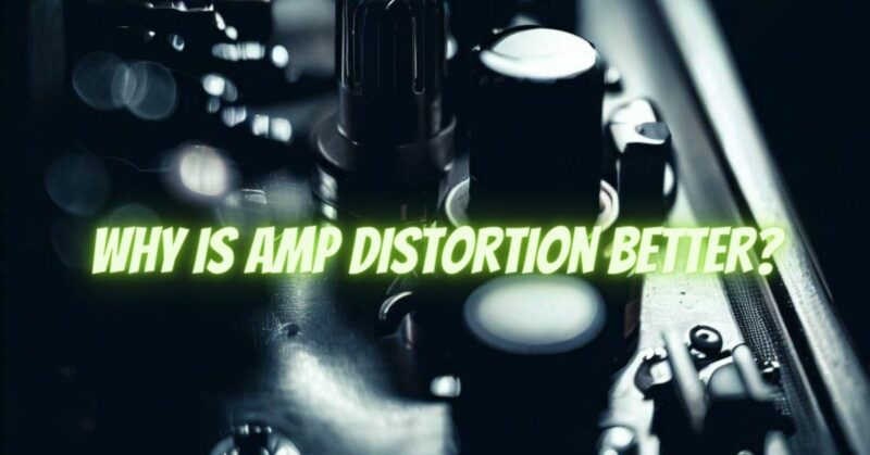 Why is amp distortion better?