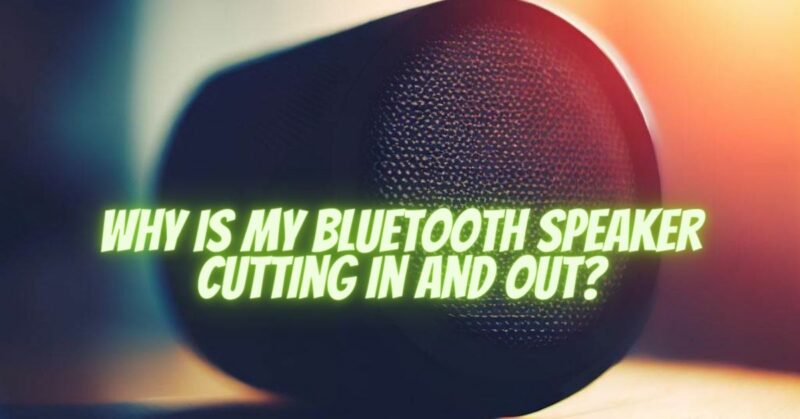 Why is my Bluetooth speaker cutting in and out?