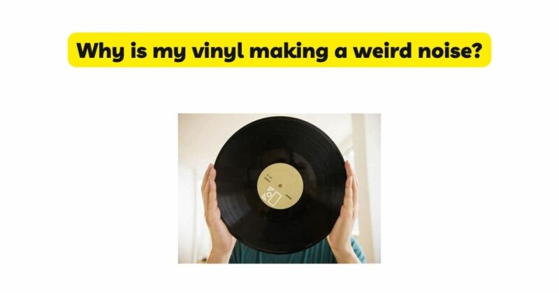 Why is my vinyl making a weird noise?