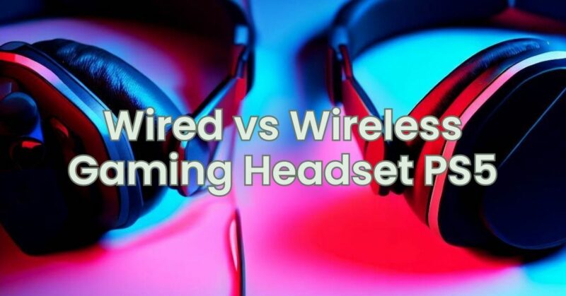 Wired vs Wireless Gaming Headset PS5