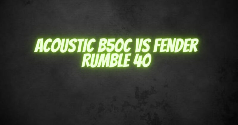 Acoustic B50C vs Fender Rumble 40: A Comparison of Acoustic and Electric Bass Amps
