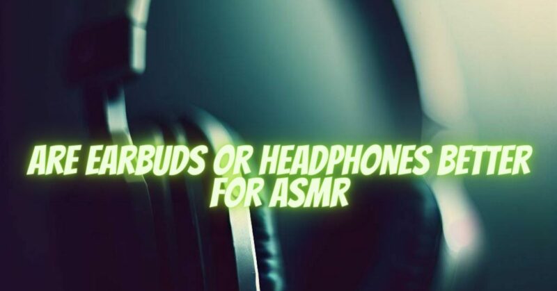are earbuds or headphones better for asmr
