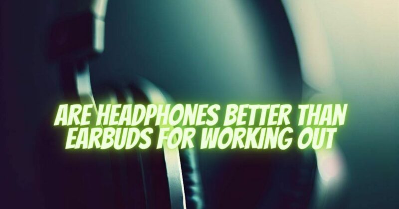 are headphones better than earbuds for working out