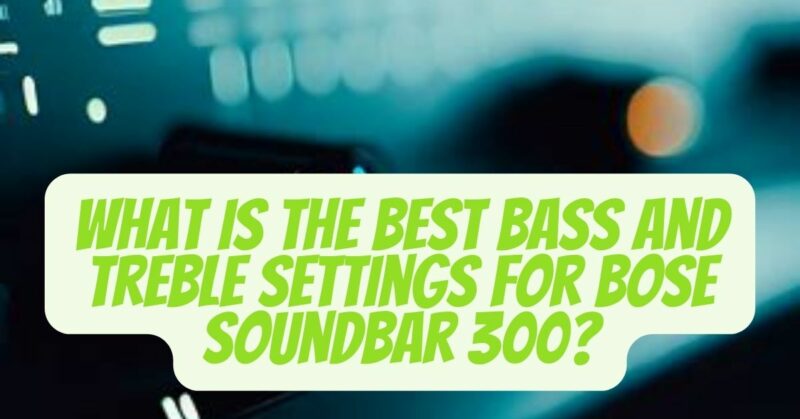 best bass and treble settings for bose soundbar 300