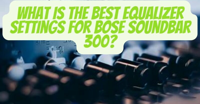 best equalizer settings for bose soundbar 300