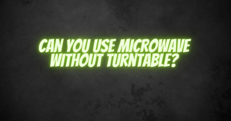 Can you use microwave without turntable?