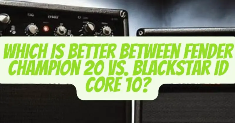 fender champion 20 vs blackstar id core 10